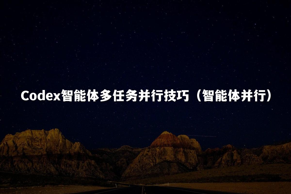 Codex智能体多任务并行技巧(智能体并行)