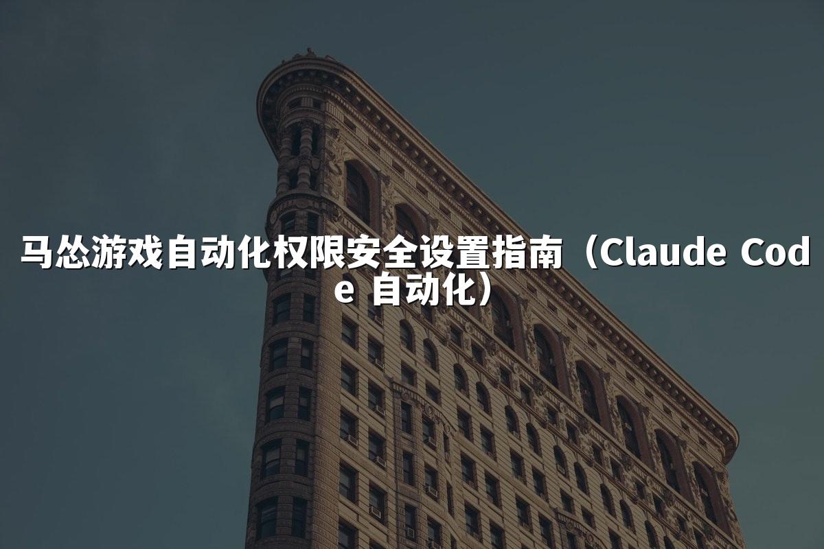 马怂游戏自动化权限安全设置指南(Claude Code 自动化)