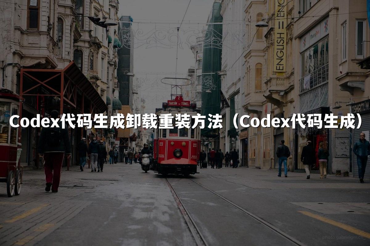 Codex代码生成卸载重装方法(Codex代码生成)