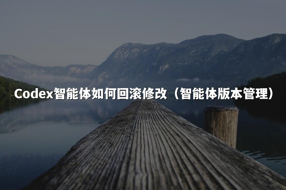 Codex智能体如何回滚修改（智能体版本管理）