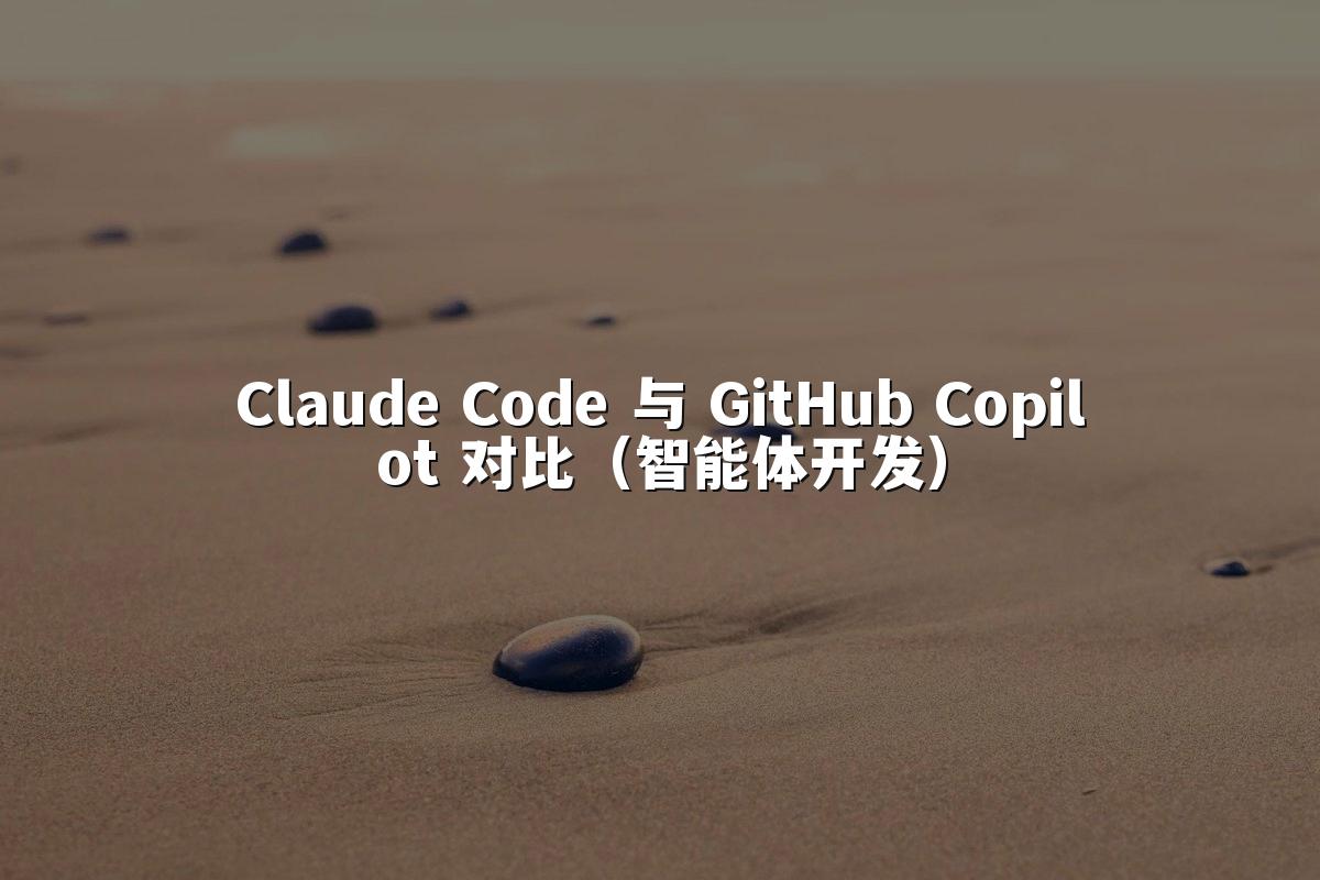 Claude Code 与 GitHub Copilot 对比（智能体开发）