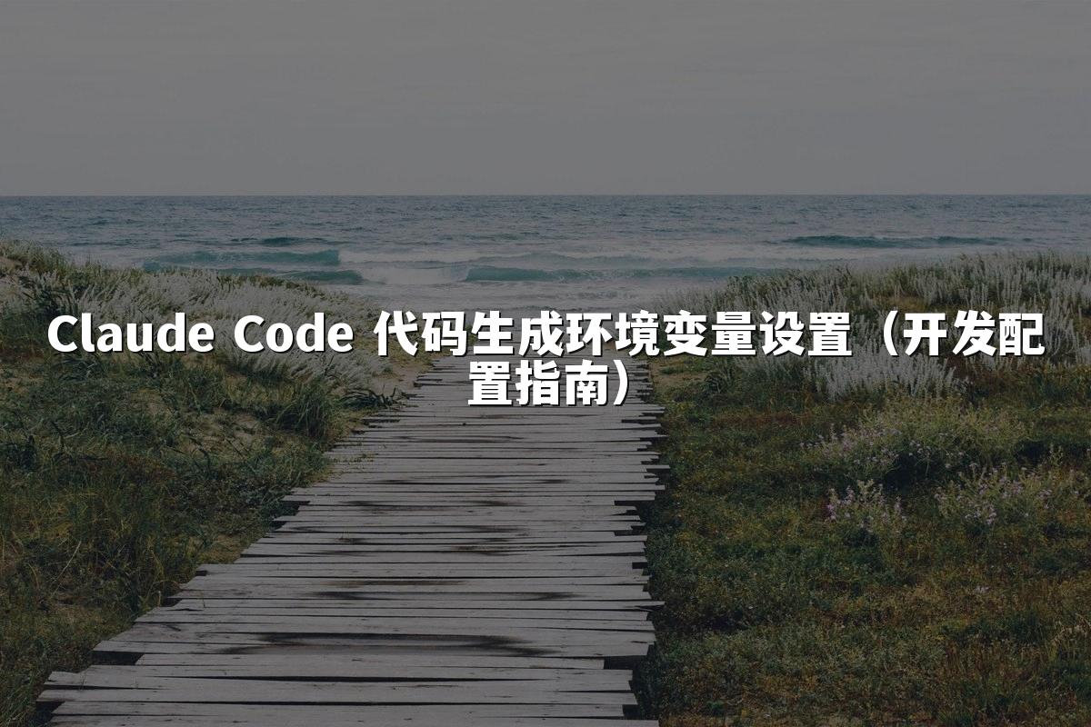Claude Code 代码生成环境变量设置（开发配置指南）