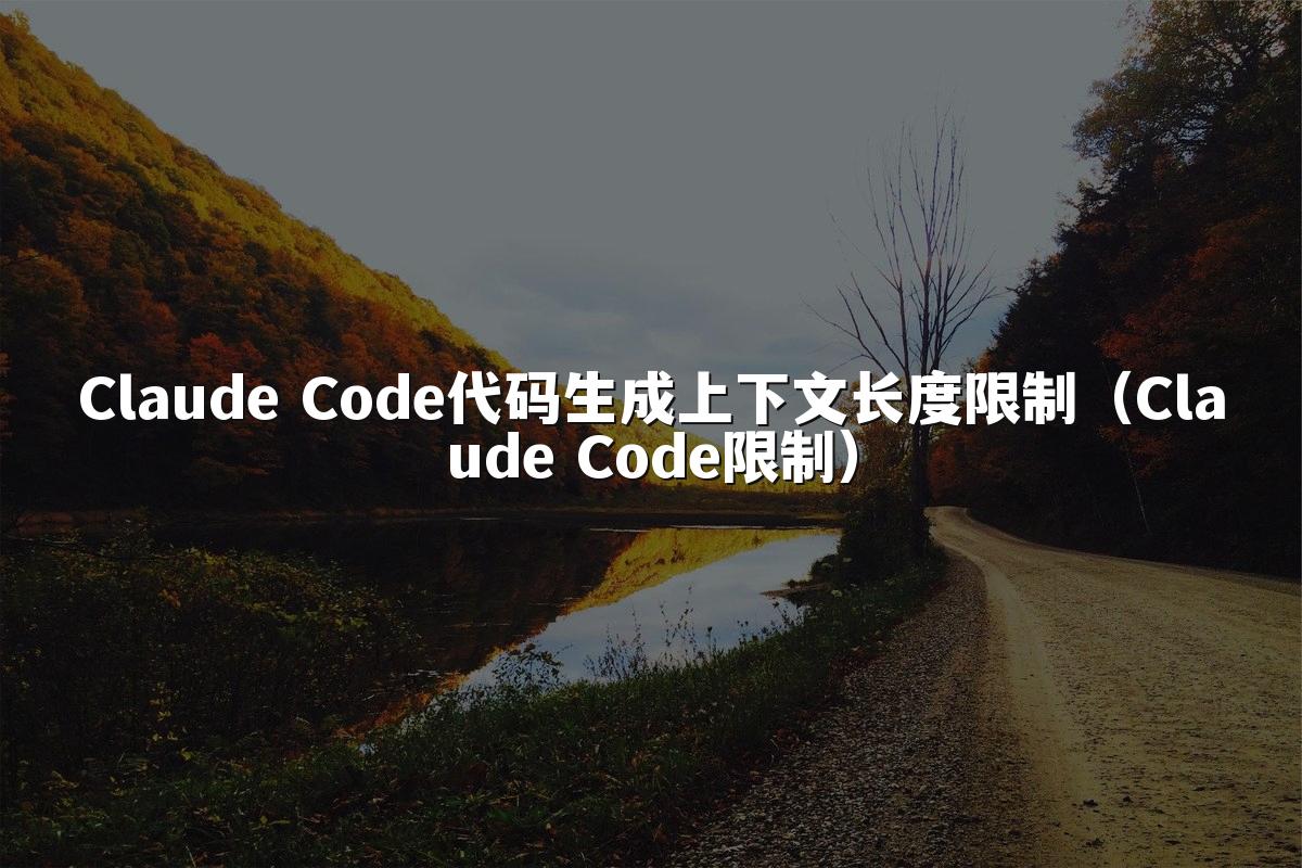 Claude Code代码生成上下文长度限制（Claude Code限制）
