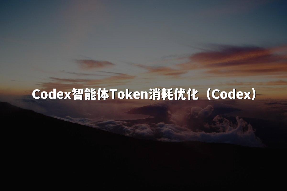 Codex智能体Token消耗优化(Codex)