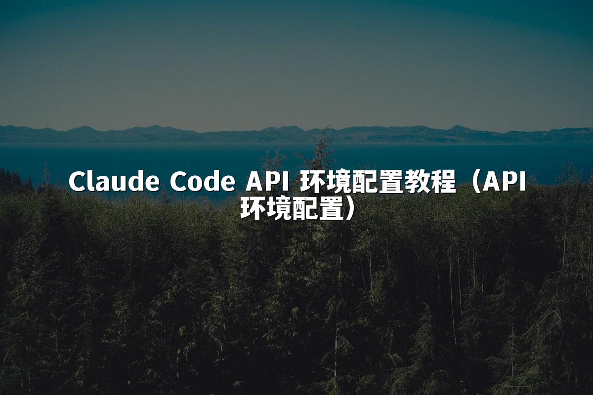 Claude Code API 环境配置教程（API环境配置）