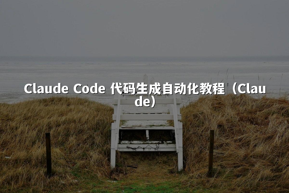 Claude Code 代码生成自动化教程（Claude）