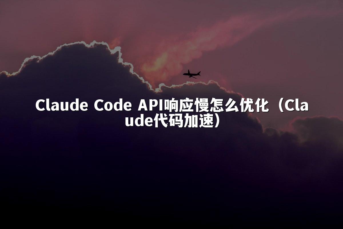 Claude Code API响应慢怎么优化（Claude代码加速）