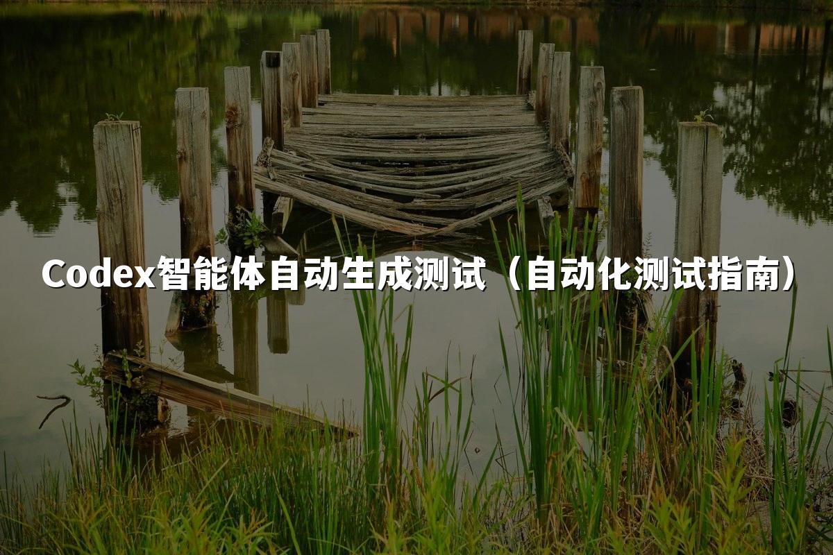 Codex智能体自动生成测试（自动化测试指南）