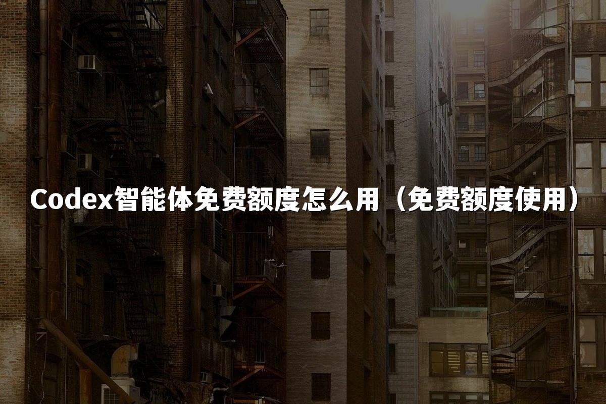 Codex智能体免费额度怎么用（免费额度使用）