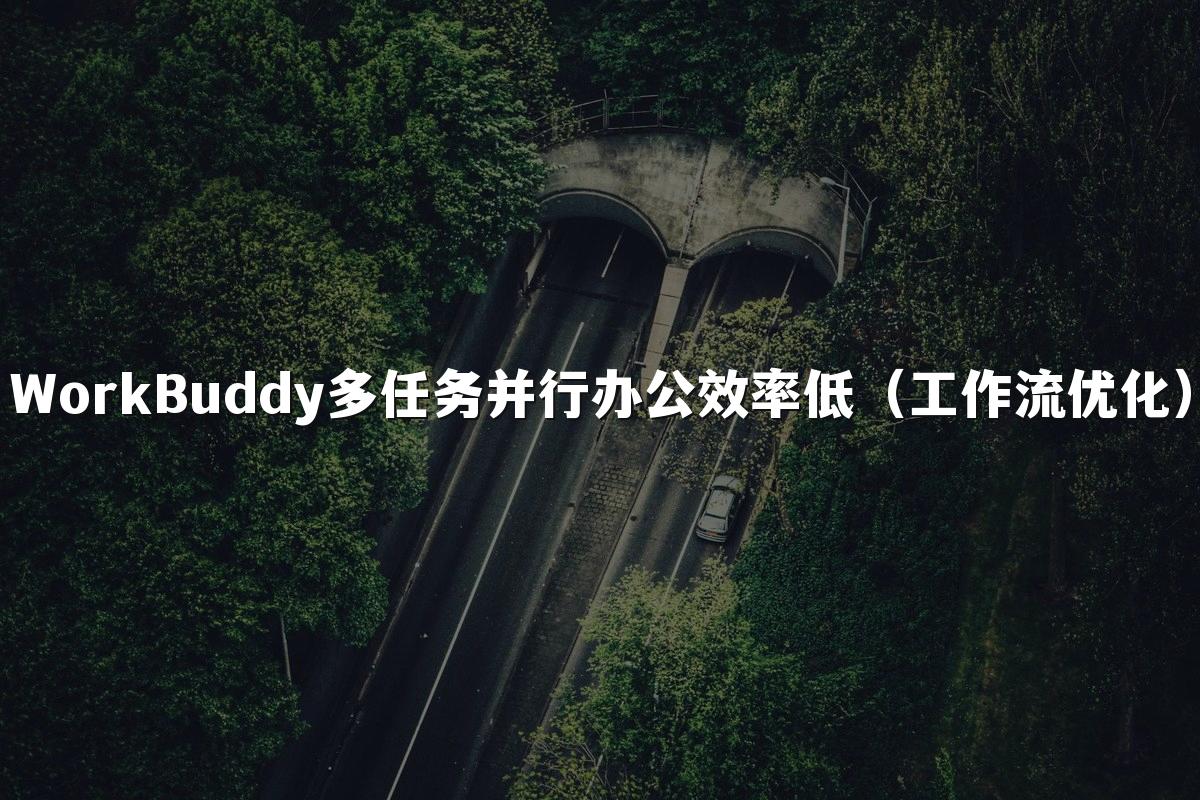 WorkBuddy多任务并行办公效率低（工作流优化）