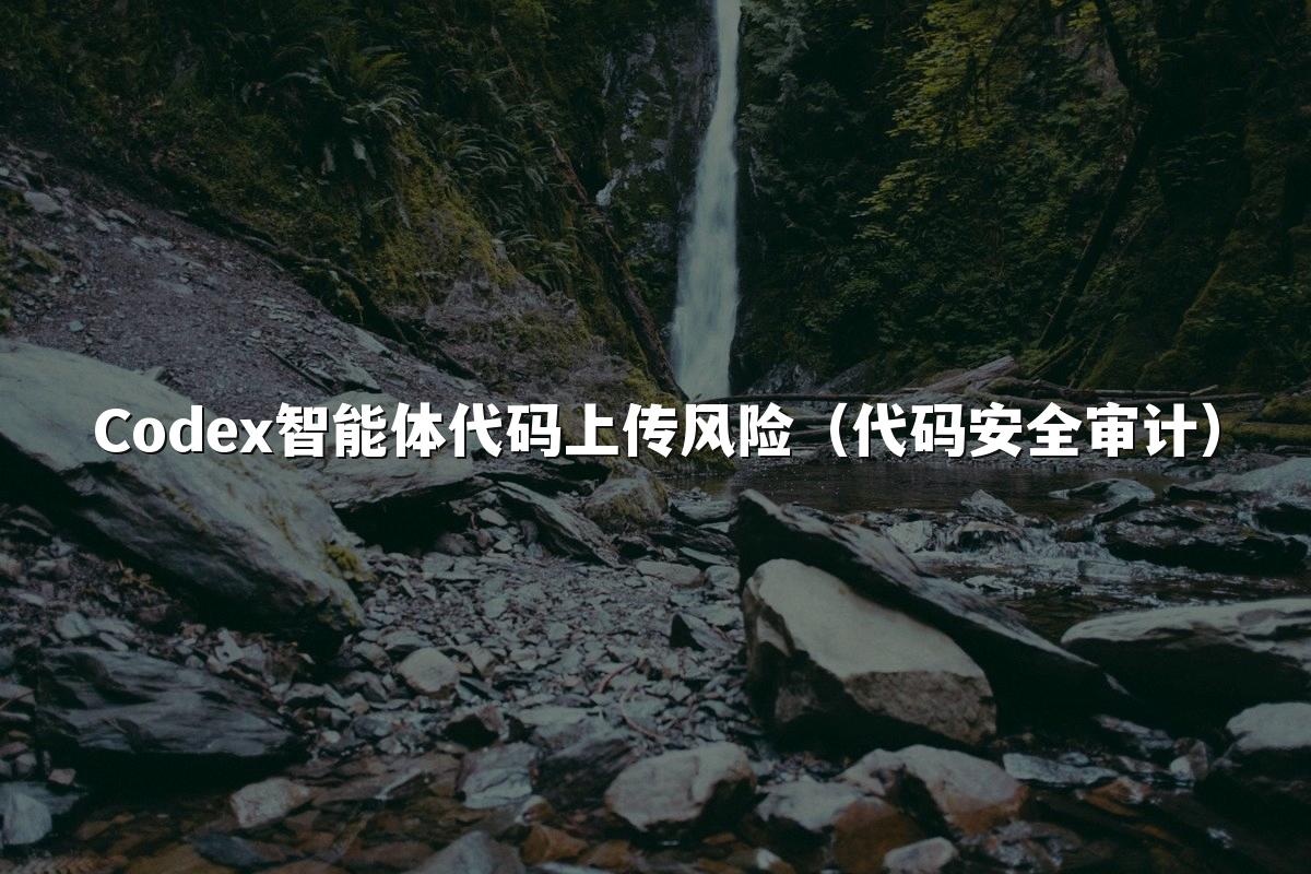 Codex智能体代码上传风险(代码安全审计)