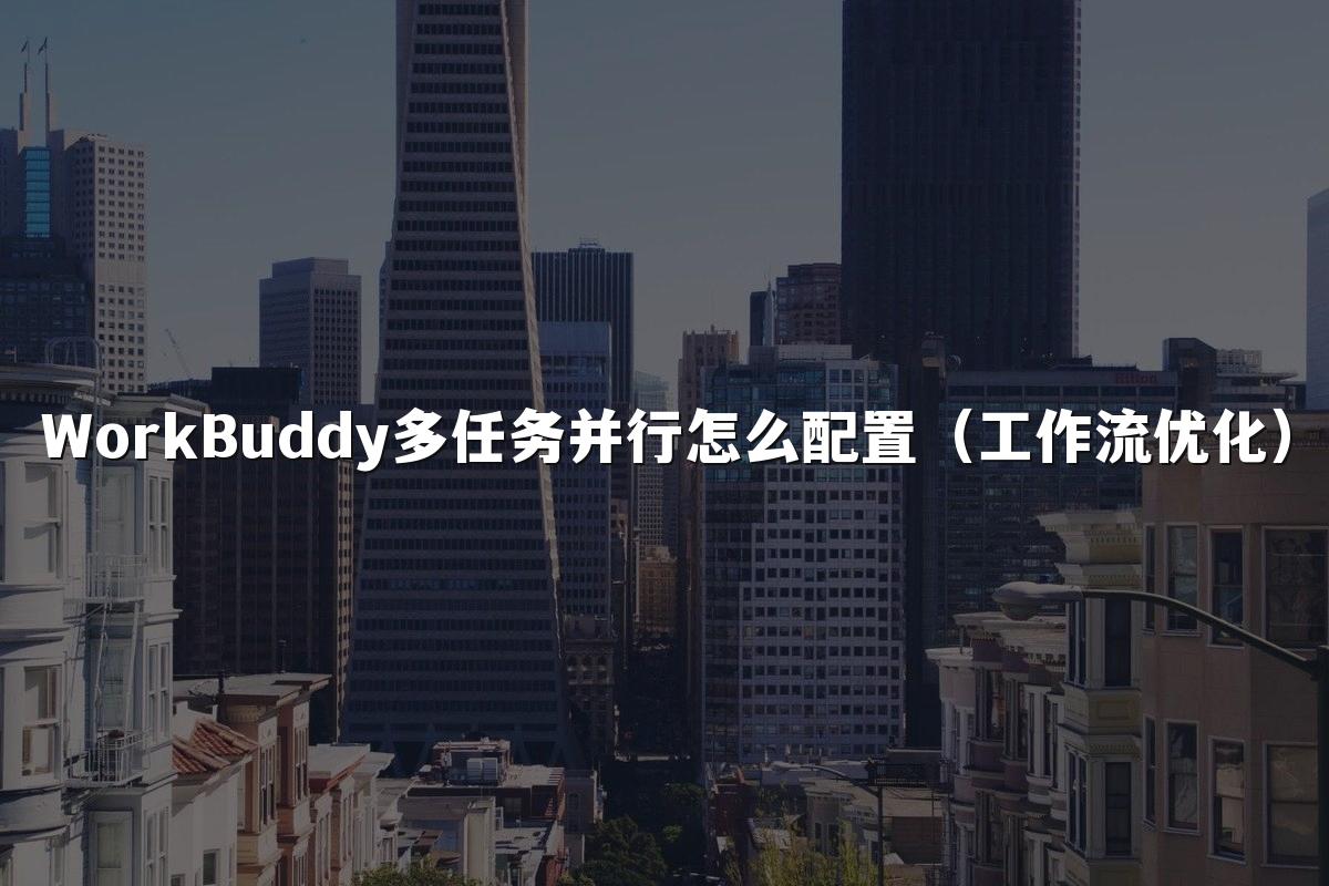 WorkBuddy多任务并行怎么配置（工作流优化）