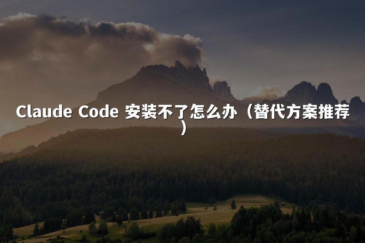 Claude Code 安装不了怎么办（替代方案推荐）