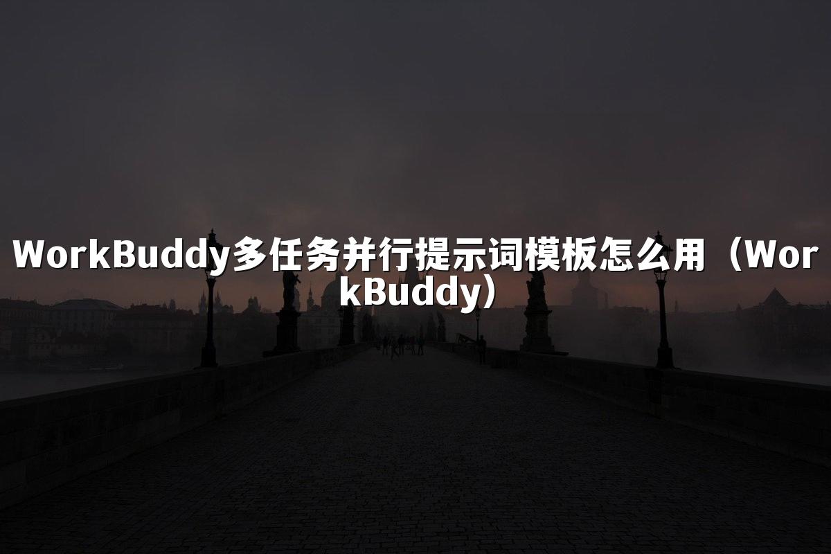 WorkBuddy多任务并行提示词模板怎么用(WorkBuddy)