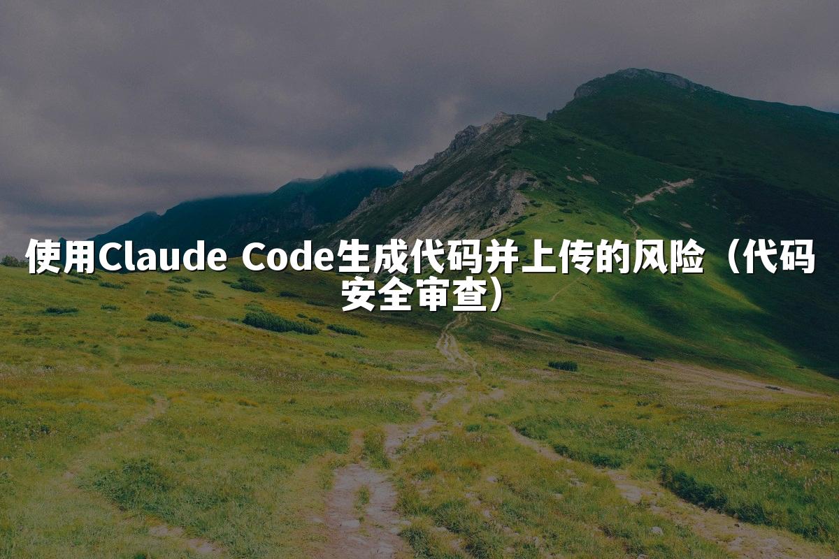 使用Claude Code生成代码并上传的风险（代码安全审查）