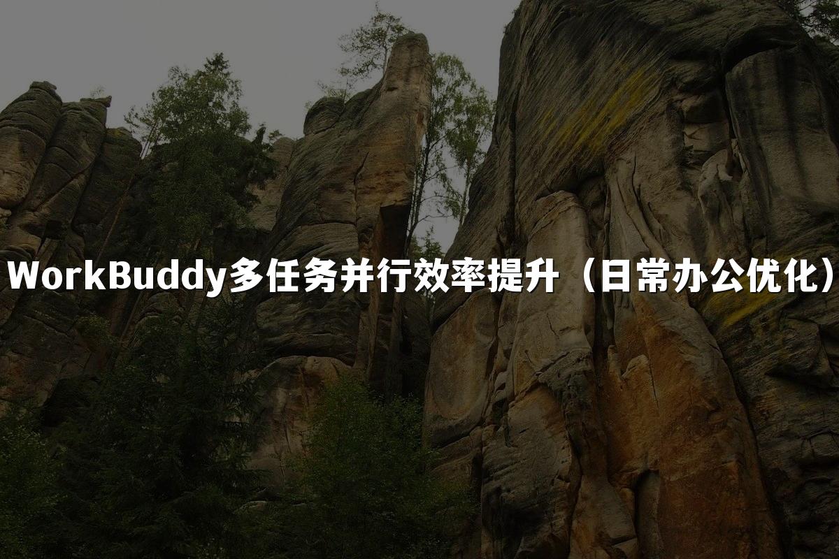 WorkBuddy多任务并行效率提升(日常办公优化)
