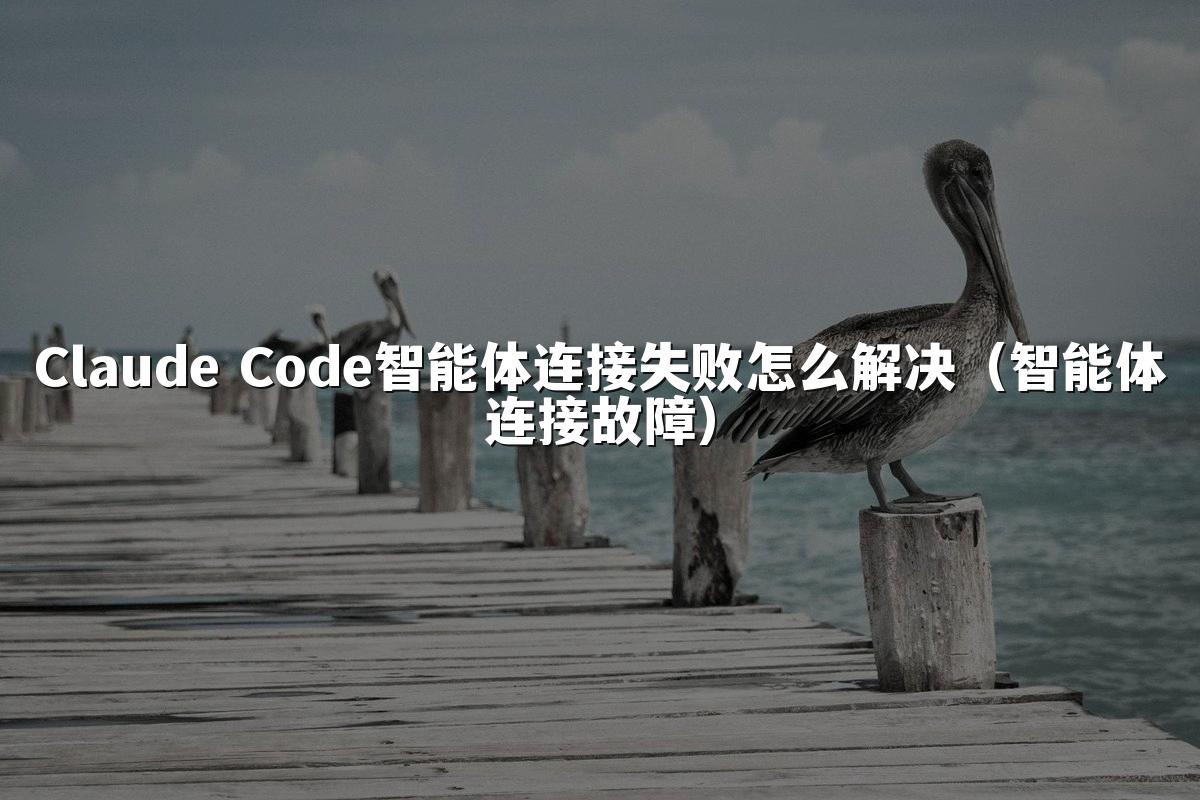 Claude Code智能体连接失败怎么解决（智能体连接故障）