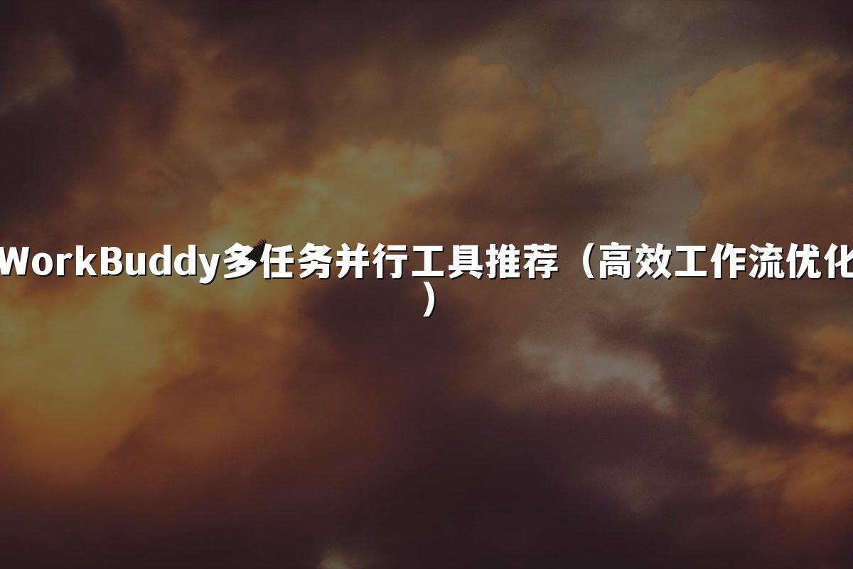 WorkBuddy多任务并行工具推荐(高效工作流优化)