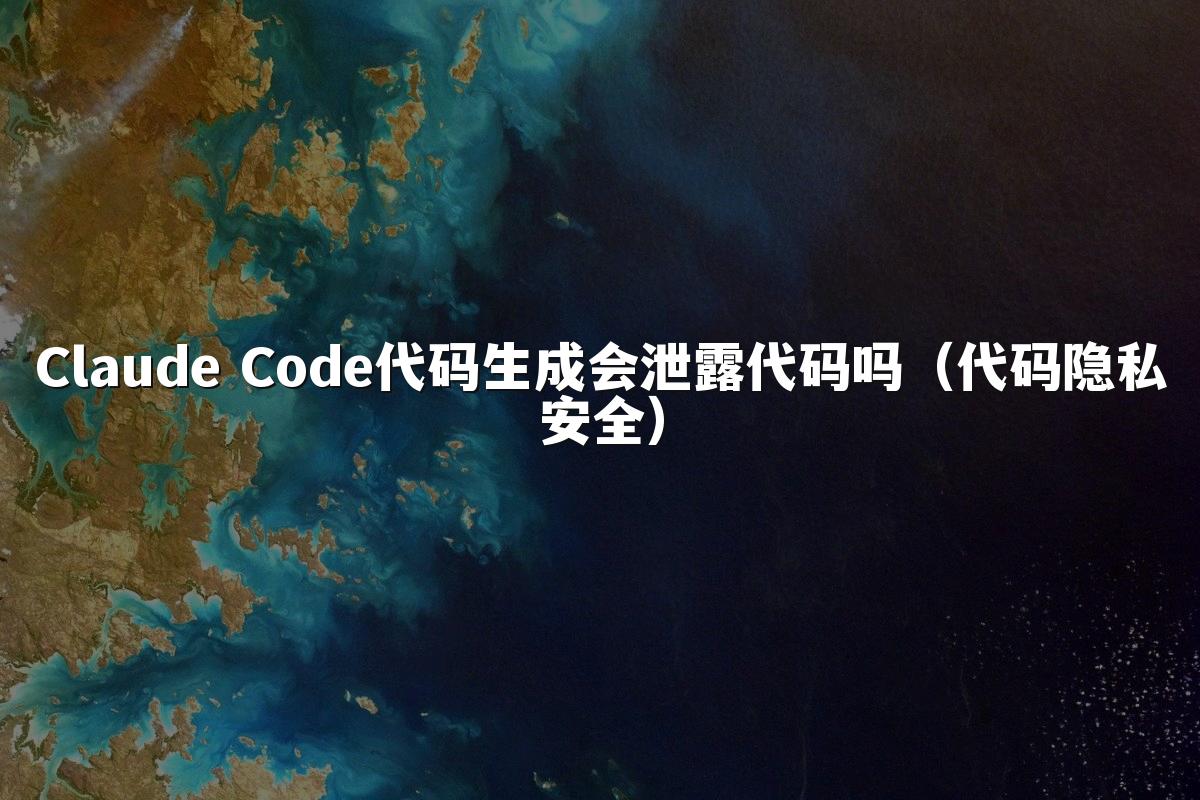 Claude Code代码生成会泄露代码吗(代码隐私安全)
