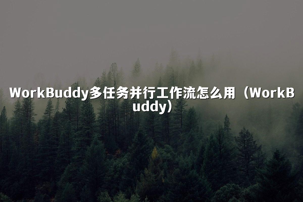 WorkBuddy多任务并行工作流怎么用（WorkBuddy）