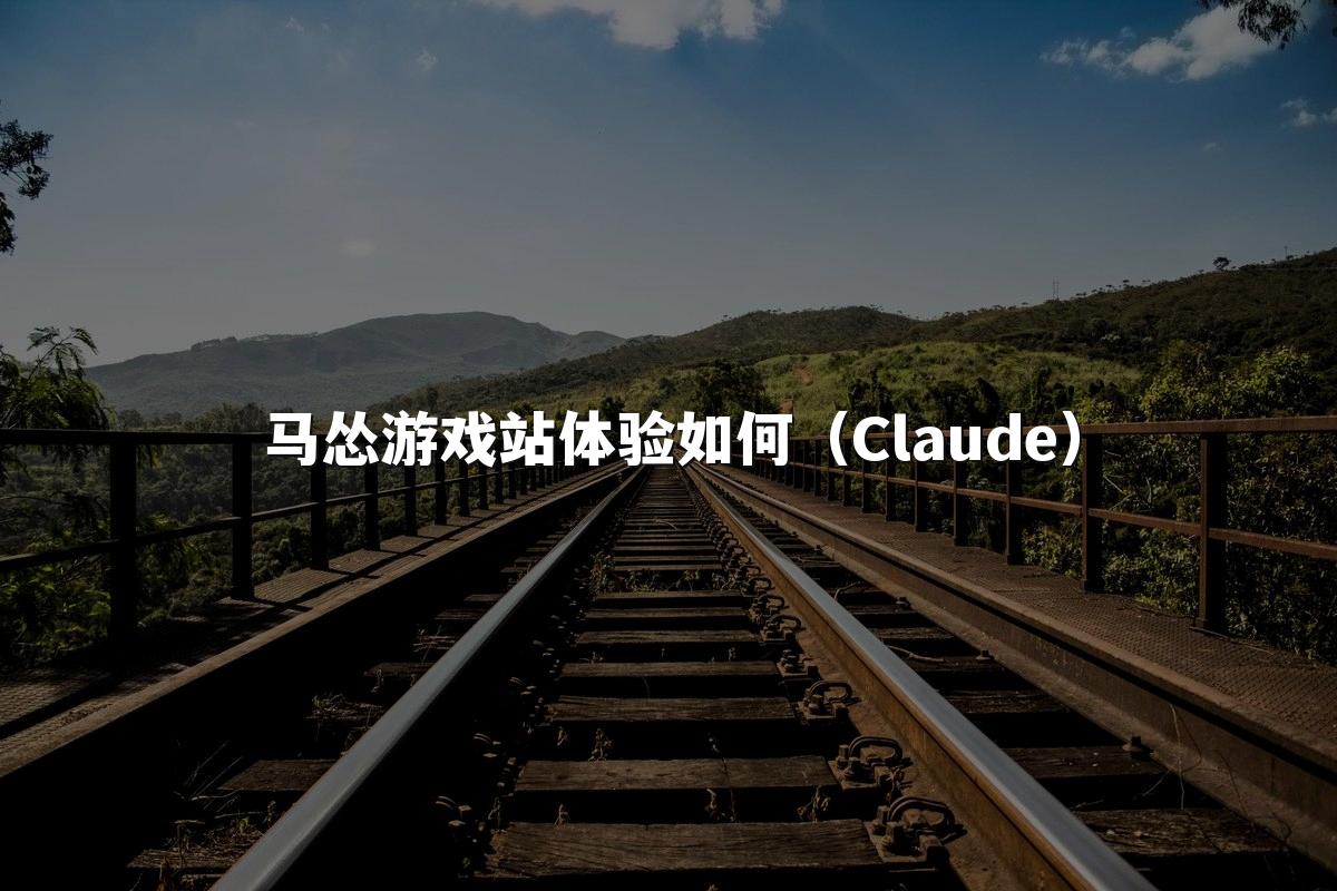 马怂游戏站体验如何（Claude）