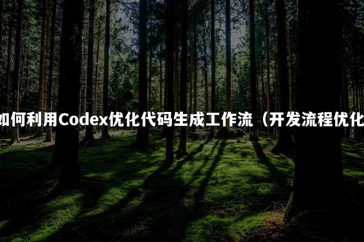 如何利用Codex优化代码生成工作流（开发流程优化）