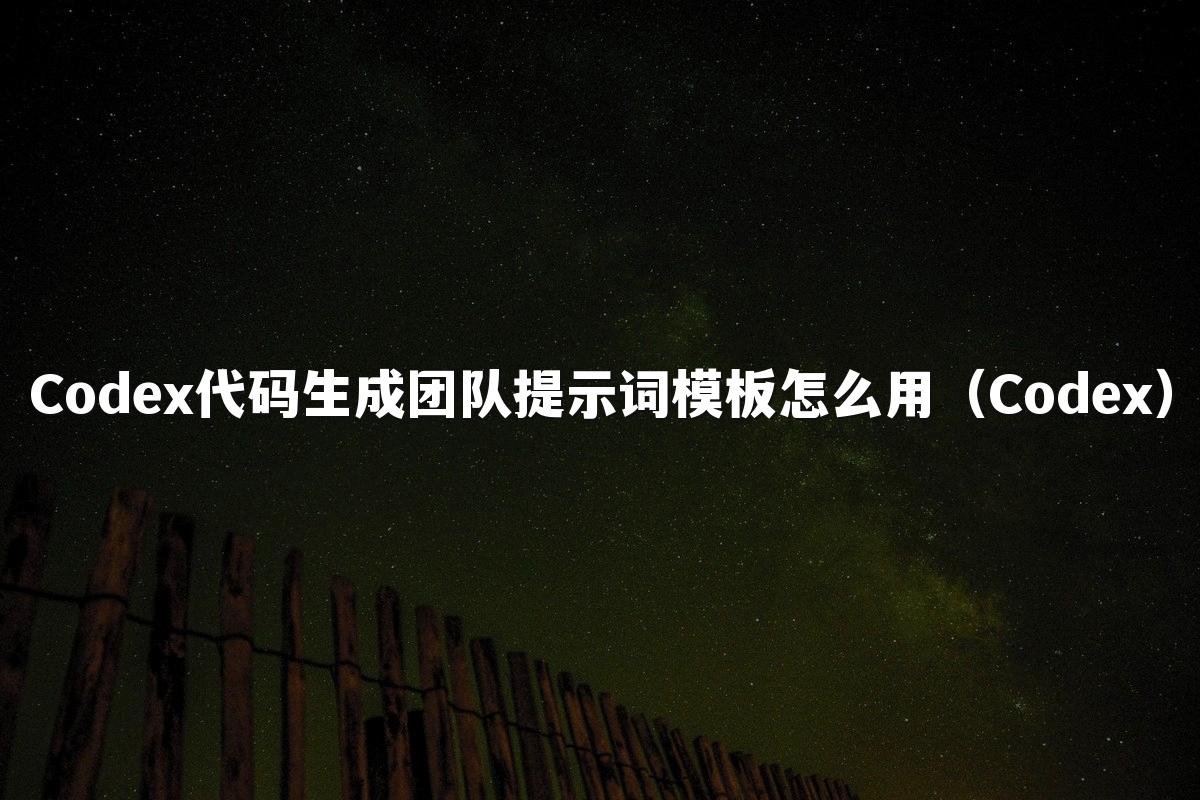 Codex代码生成团队提示词模板怎么用（Codex）