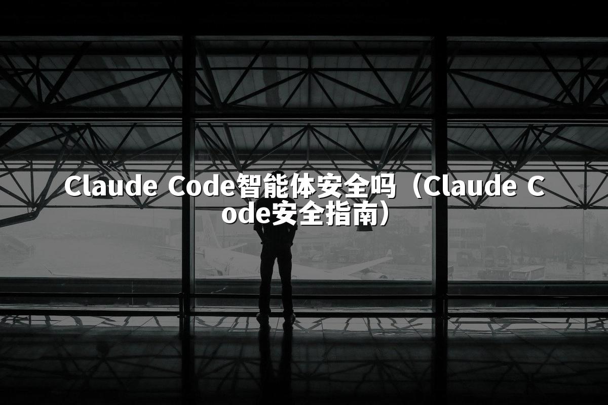 Claude Code智能体安全吗（Claude Code安全指南）