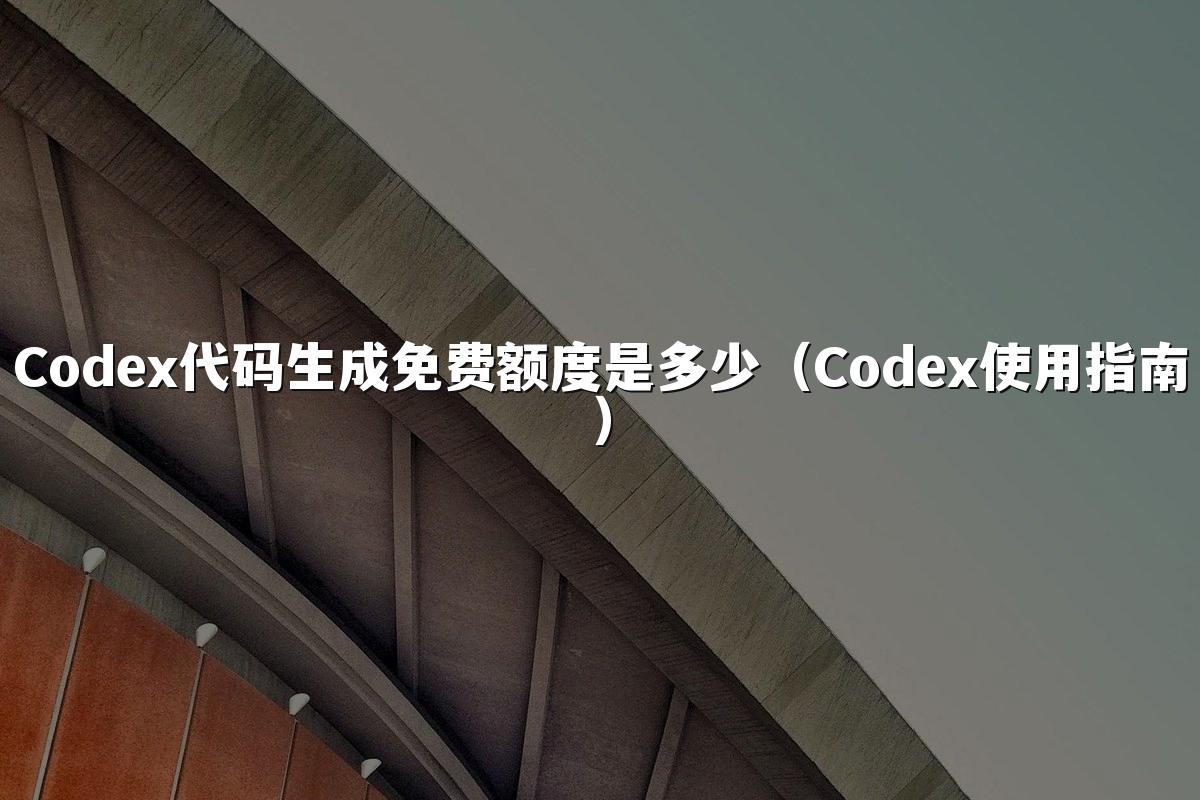 Codex代码生成免费额度是多少(Codex使用指南)