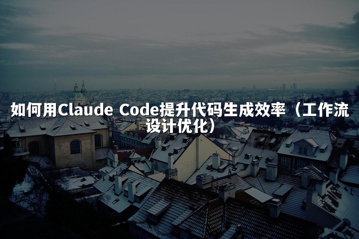 如何用Claude Code提升代码生成效率(工作流设计优化)