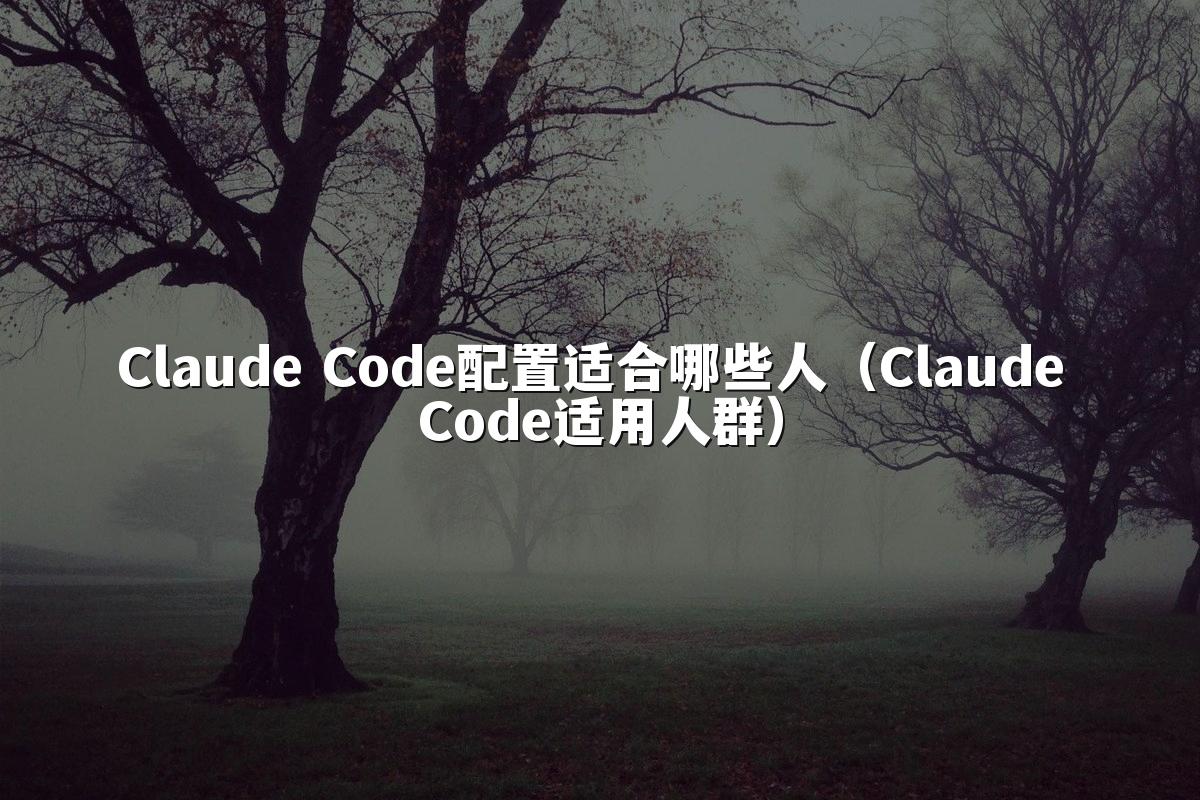 Claude Code配置适合哪些人(Claude Code适用人群)