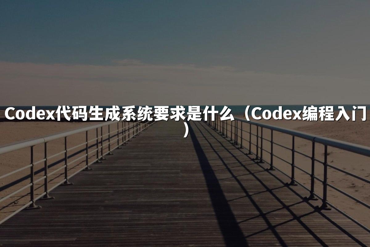 Codex代码生成系统要求是什么（Codex编程入门）