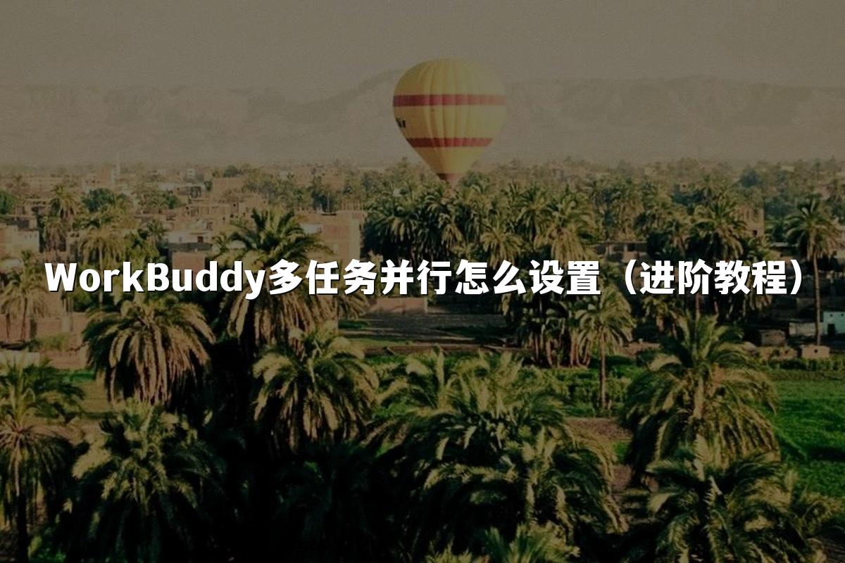 WorkBuddy多任务并行怎么设置(进阶教程)
