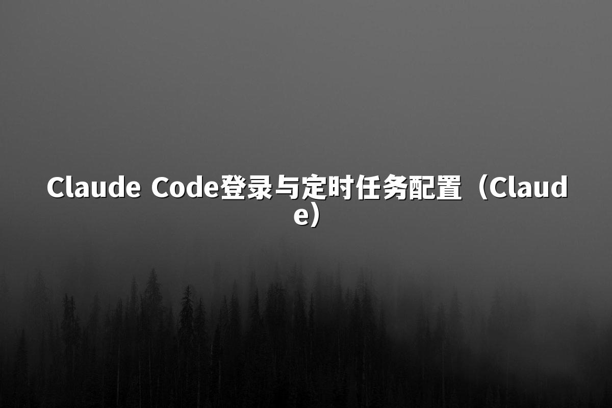 Claude Code登录与定时任务配置（Claude）