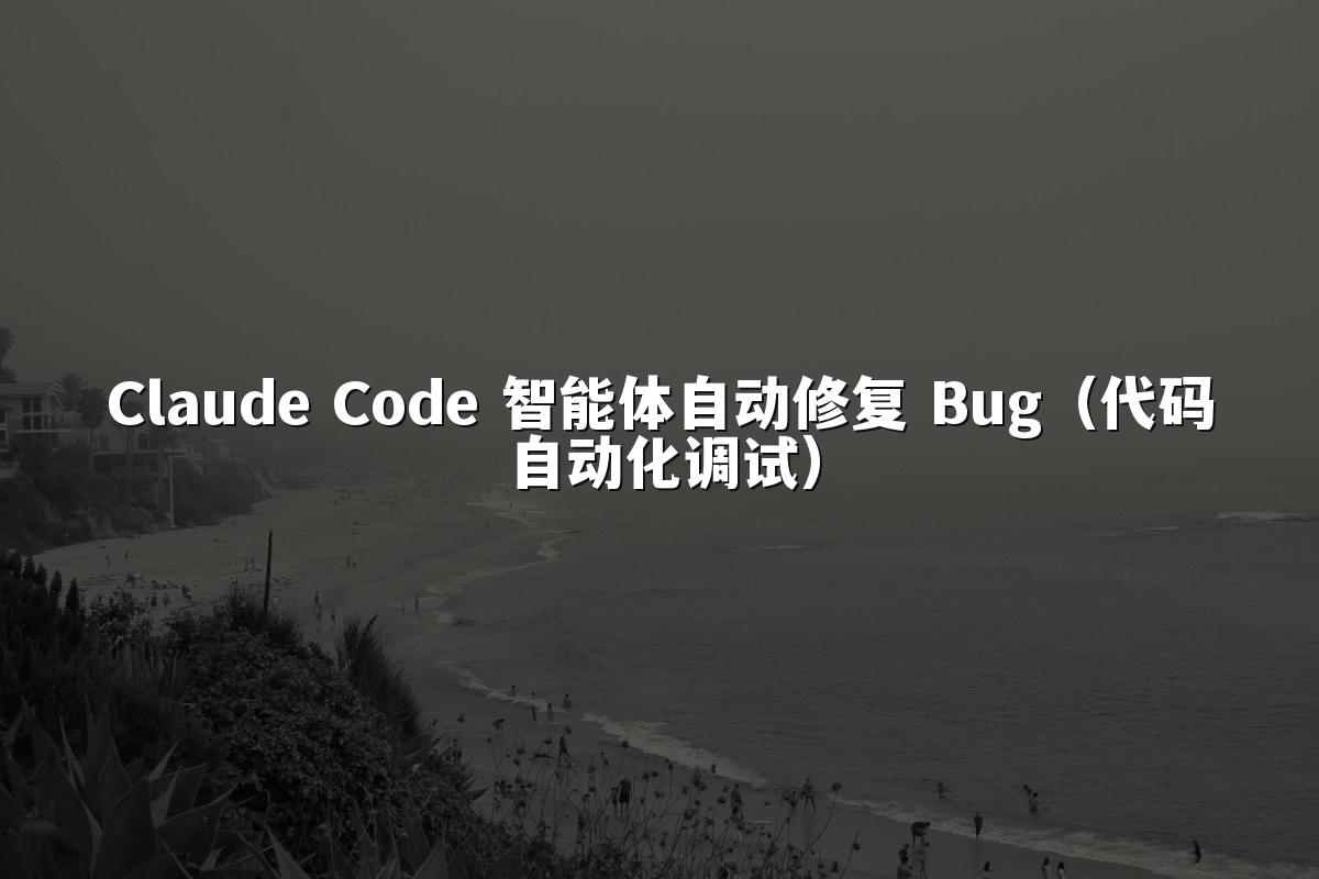 Claude Code 智能体自动修复 Bug（代码自动化调试）