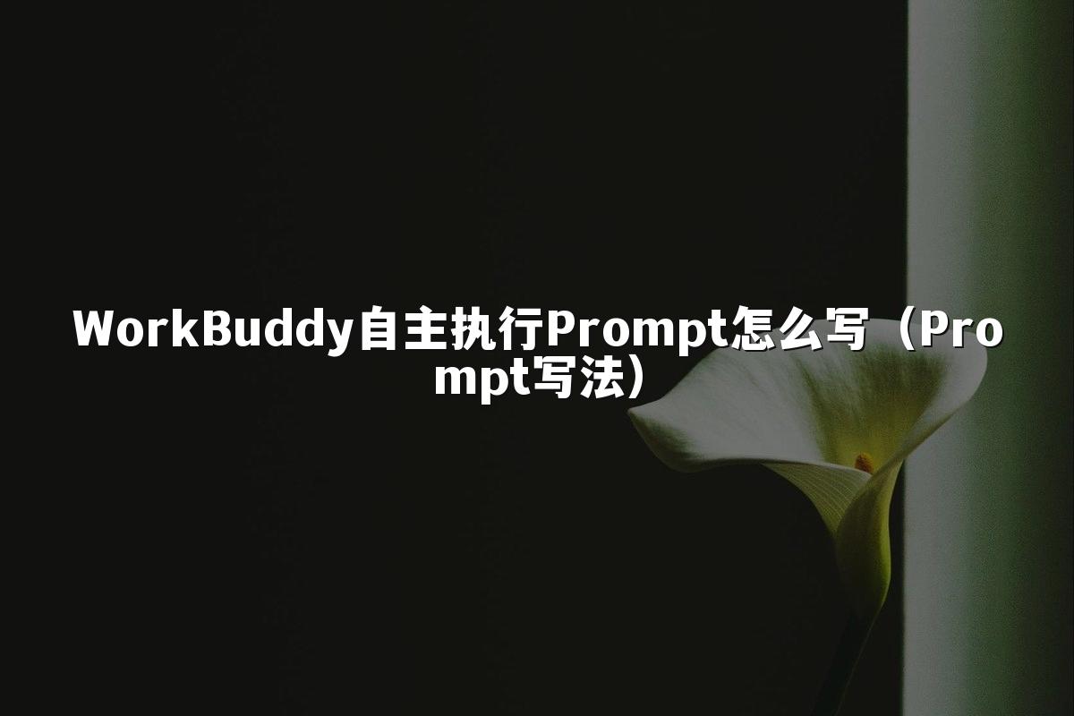 WorkBuddy自主执行Prompt怎么写(Prompt写法)