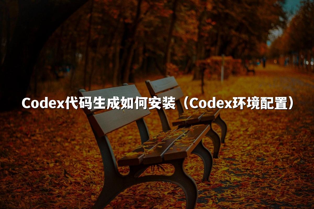 Codex代码生成如何安装(Codex环境配置)