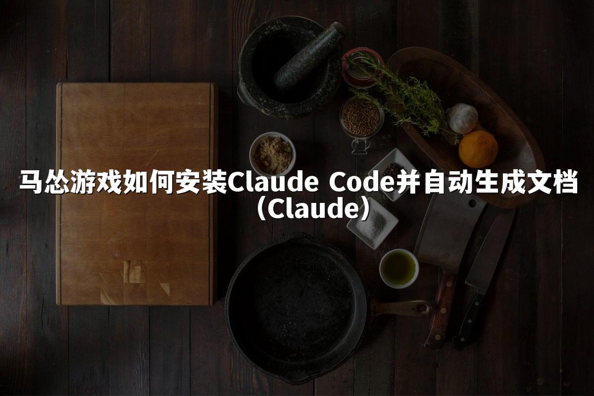 马怂游戏如何安装Claude Code并自动生成文档(Claude)