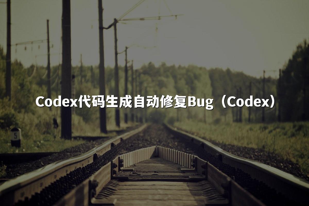 Codex代码生成自动修复Bug（Codex）
