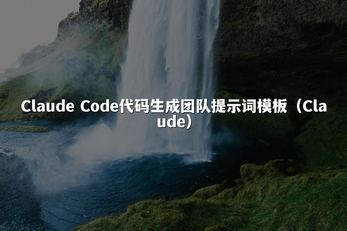 Claude Code代码生成团队提示词模板（Claude）