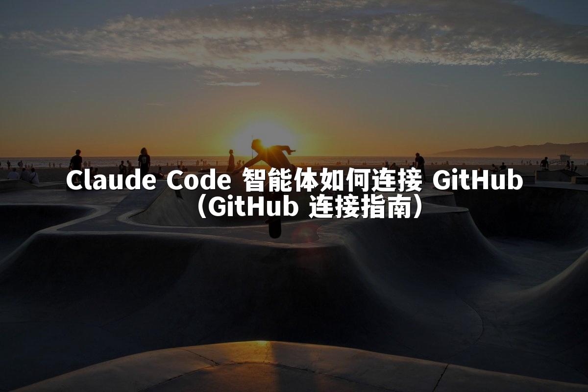 Claude Code 智能体如何连接 GitHub（GitHub 连接指南）