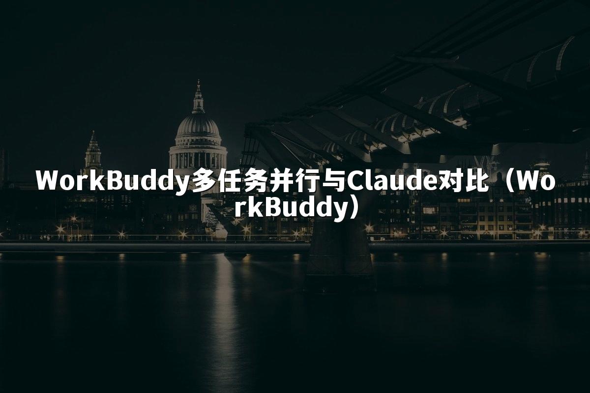 WorkBuddy多任务并行与Claude对比(WorkBuddy)