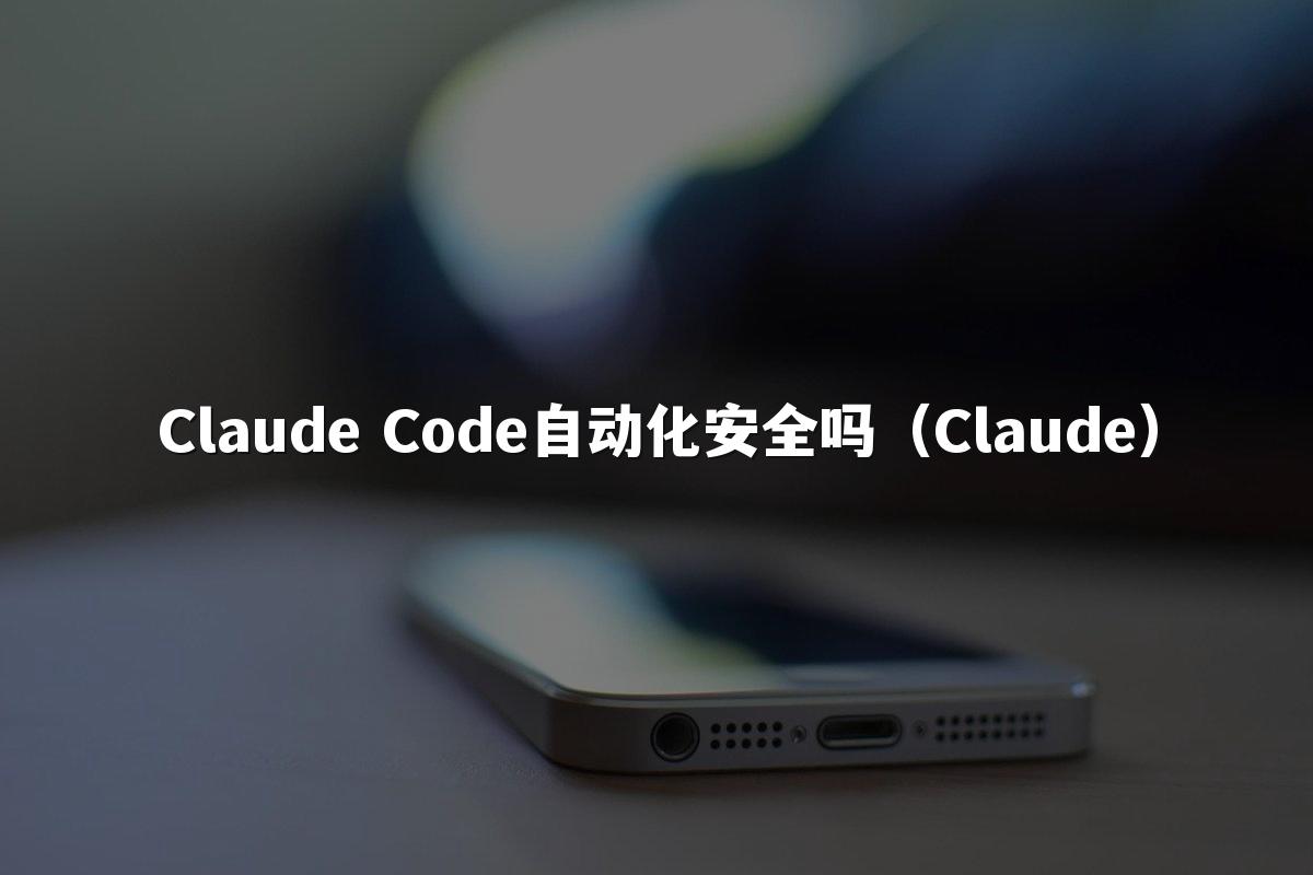 Claude Code自动化安全吗（Claude）