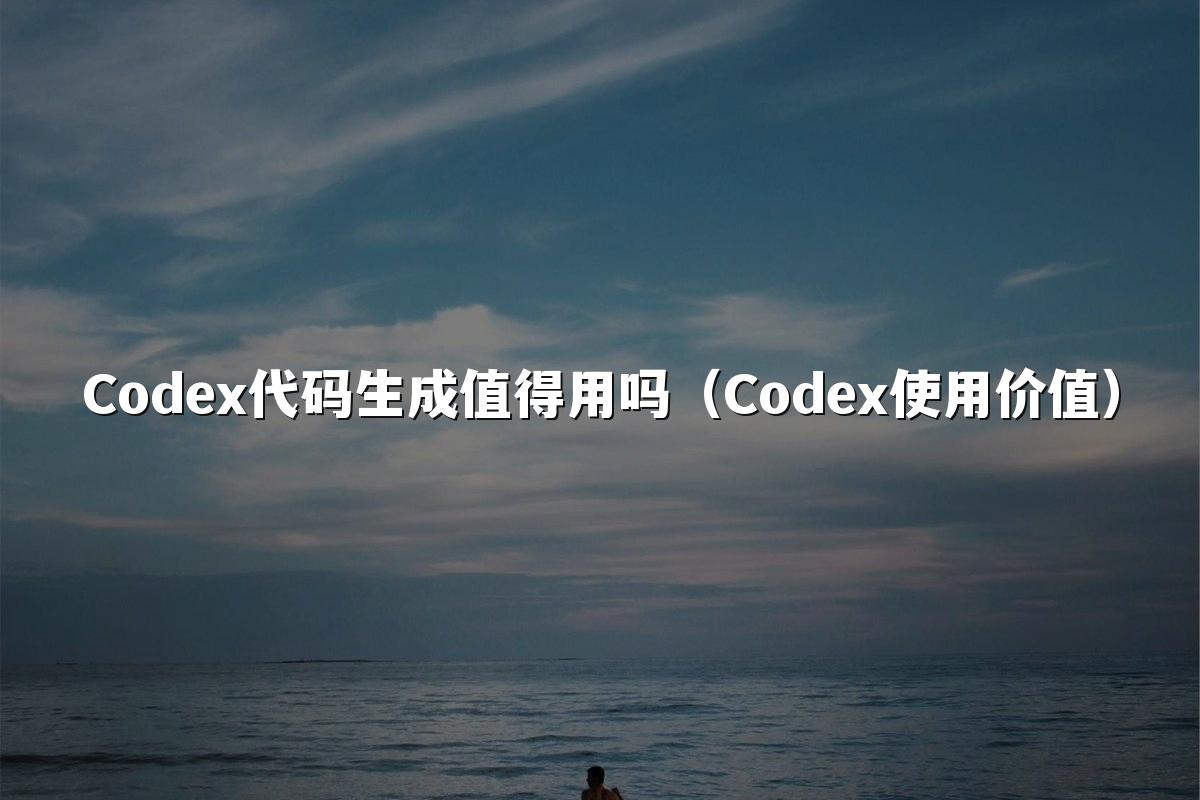 Codex代码生成值得用吗(Codex使用价值)