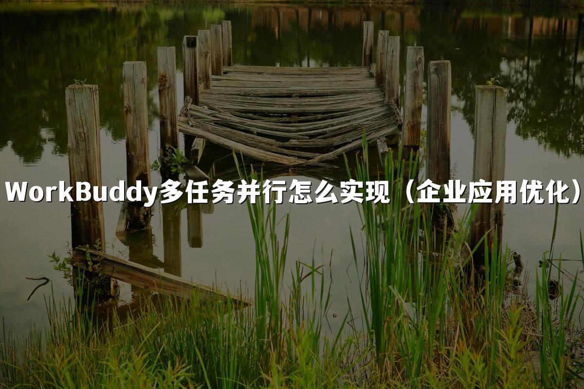 WorkBuddy多任务并行怎么实现(企业应用优化)