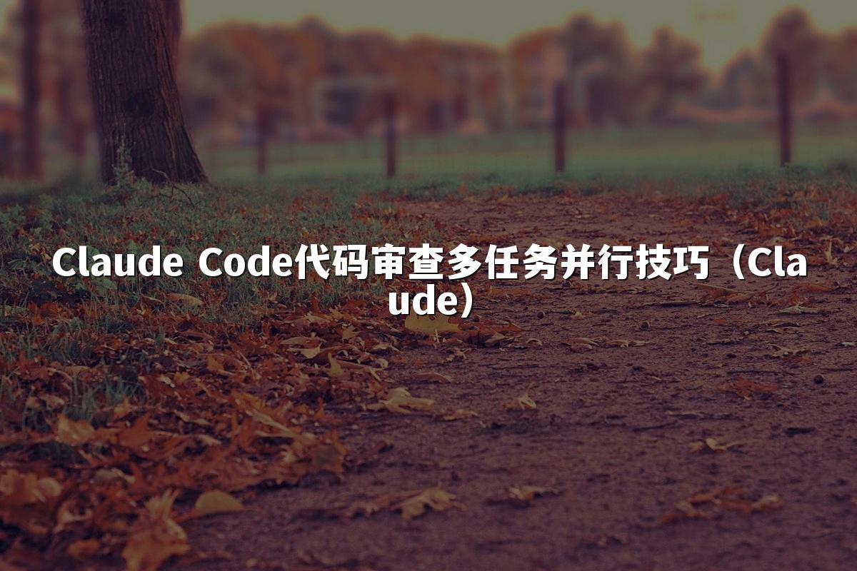 Claude Code代码审查多任务并行技巧(Claude)