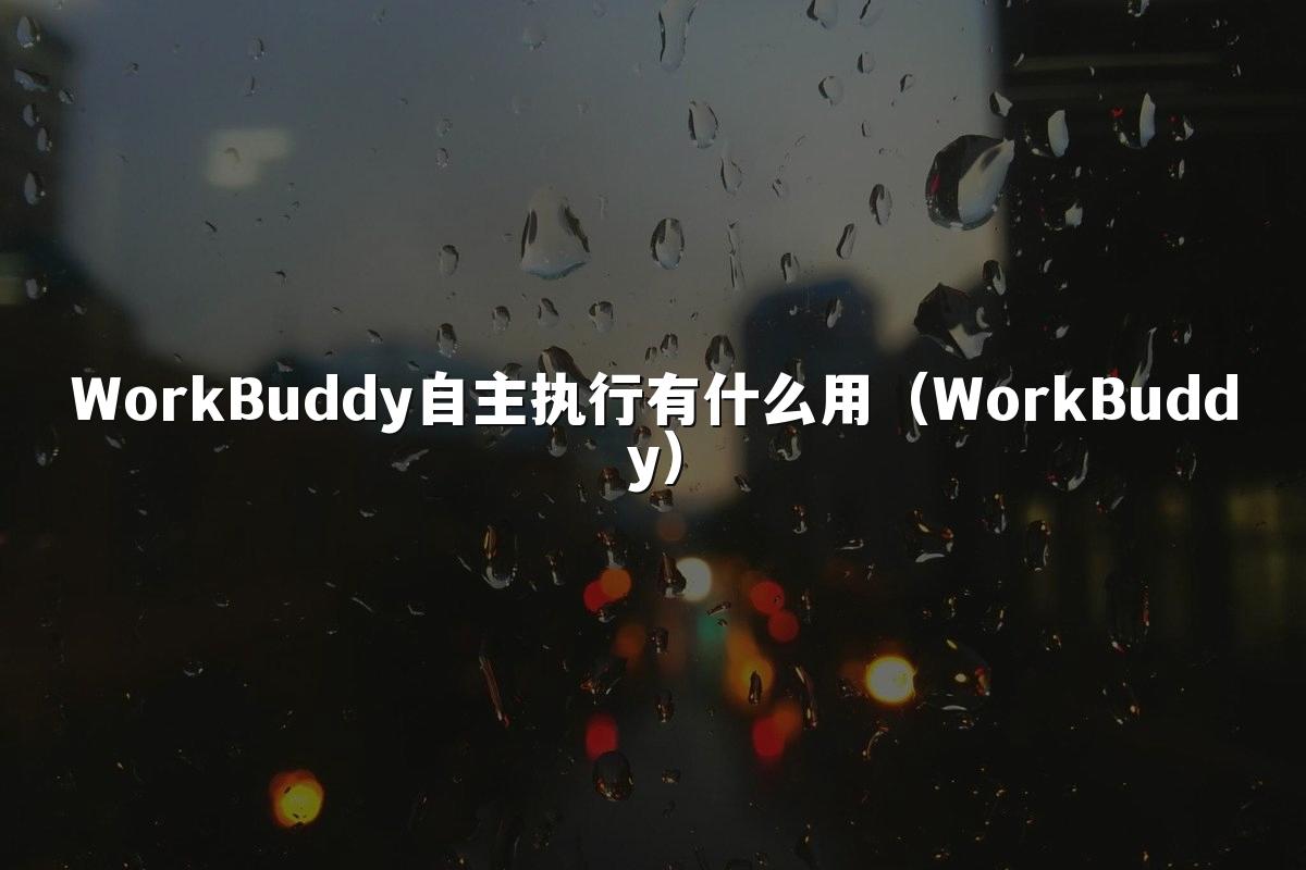 WorkBuddy自主执行有什么用(WorkBuddy)