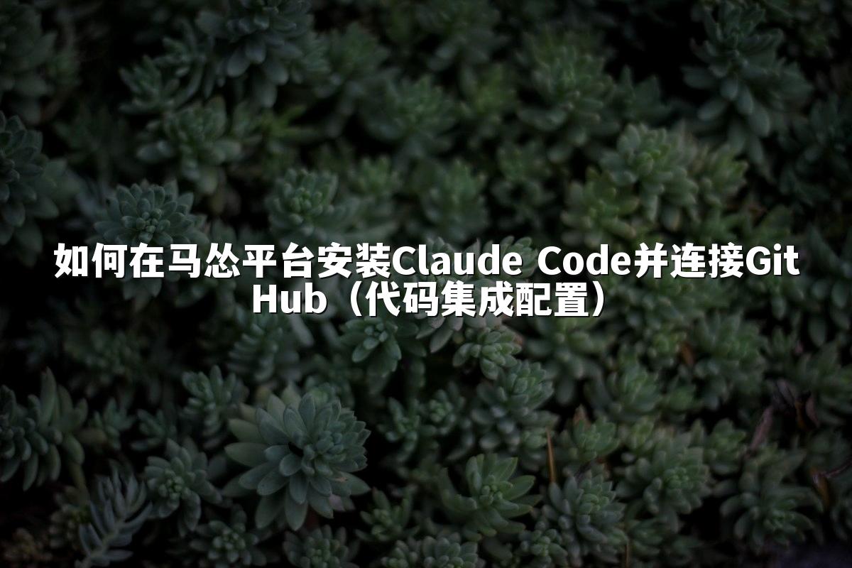 如何在马怂平台安装Claude Code并连接GitHub（代码集成配置）