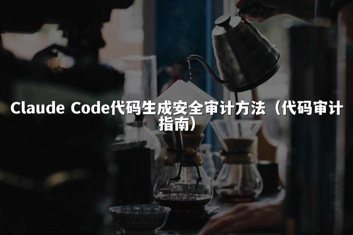 Claude Code代码生成安全审计方法(代码审计指南)