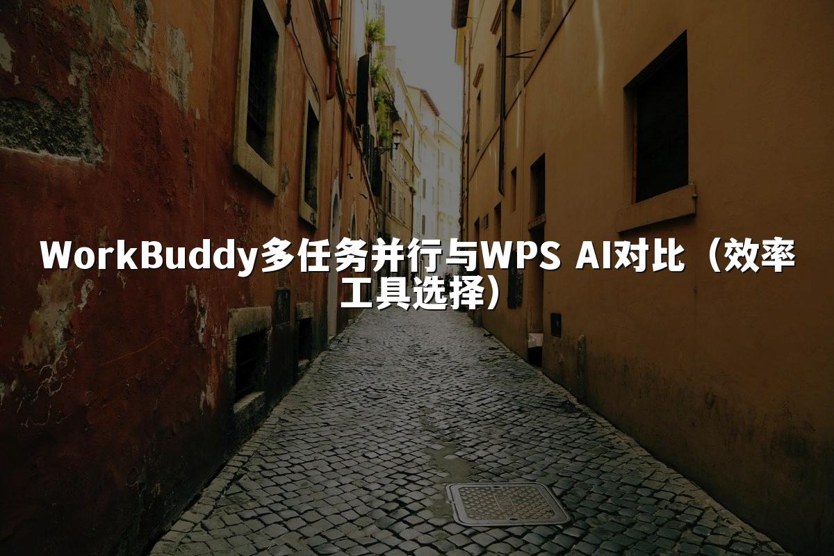 WorkBuddy多任务并行与WPS AI对比(效率工具选择)